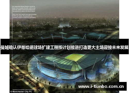 曼城确认伊蒂哈德球场扩建工程按计划推进打造更大主场迎接未来发展 曼城确认伊蒂哈德球场扩建工程按计划推进打造更大主场迎接未来发展